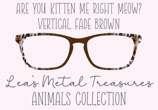 ARE YOU KITTEN ME RIGHT NOW? VERTICAL FADE BROWN Eyewear Frame Toppers COMES WITH MAGNETS