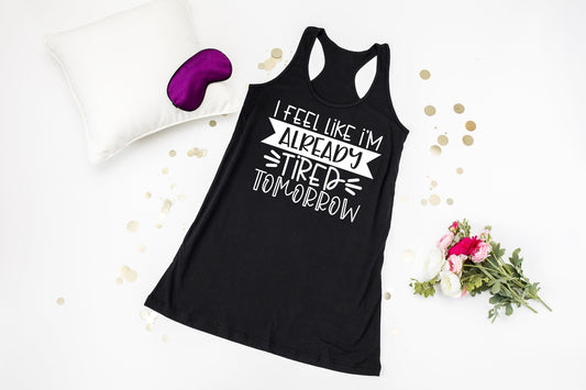 I Feel Like I'm Already Tired Tomorrow Racerback Tank Night Shirt - nighty - sleep shirt - long night shirt - women's pajamas - gift for mom