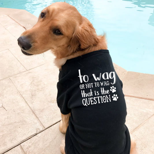 To Wag or Not to Wag That is the Question Dog Tank Shirt - Sizes for any dog breed - shirt for dog - dog lover gift - dog clothes